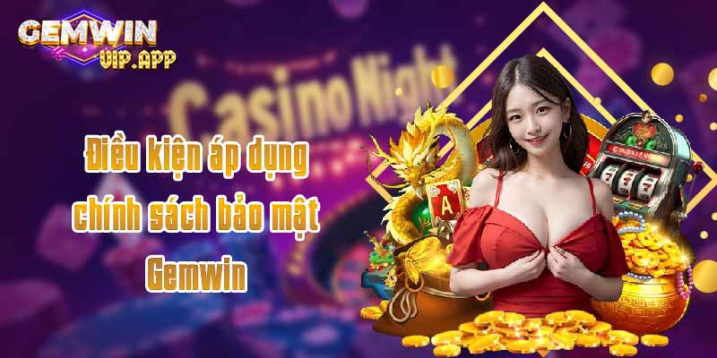 Điều kiện áp dụng chính sách bảo mật Gemwin