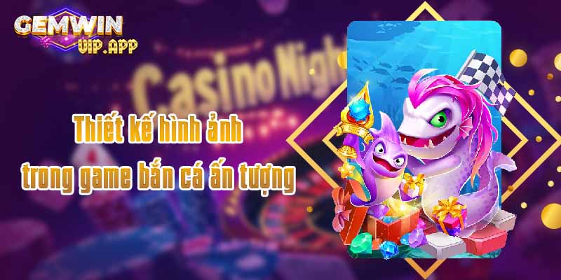 Thiết kế hình ảnh trong game bắn cá ấn tượng